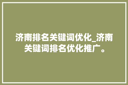 济南排名关键词优化_济南关键词排名优化推广。 济南排名关键词优化_济南关键词排名优化推广。 SEO关键词