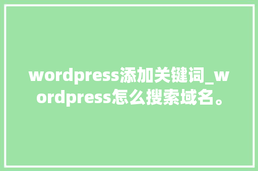 wordpress添加关键词_wordpress怎么搜索域名。 wordpress添加关键词_wordpress怎么搜索域名。 SEO关键词