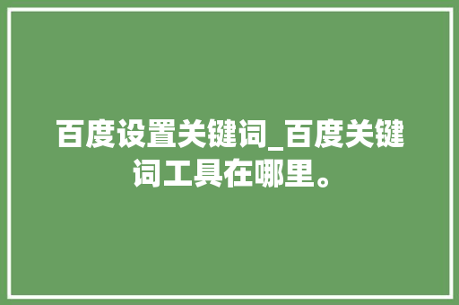 百度设置关键词_百度关键词工具在哪里。 百度设置关键词_百度关键词工具在哪里。 SEO关键词
