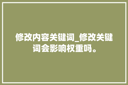 修改内容关键词_修改关键词会影响权重吗。 SEO关键词 修改内容关键词_修改关键词会影响权重吗。 修改内容关键词_修改关键词会影响权重吗。 SEO关键词