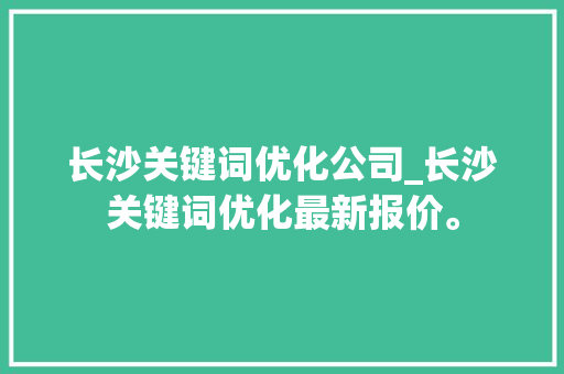 长沙关键词优化公司_长沙关键词优化最新报价。 长沙关键词优化公司_长沙关键词优化最新报价。 SEO关键词