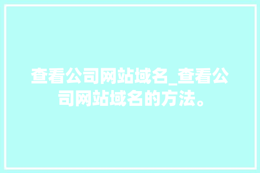 查看公司网站域名_查看公司网站域名的方法。 查看公司网站域名_查看公司网站域名的方法。 网站建设公司