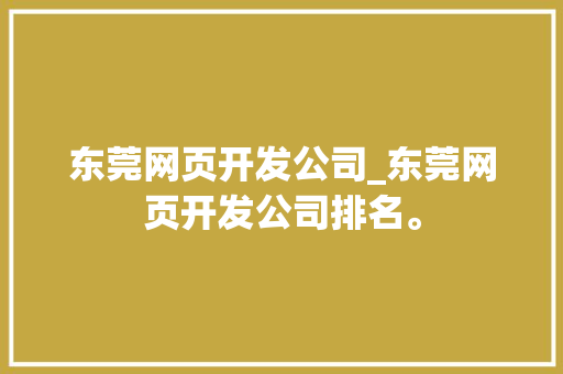 东莞网页开发公司_东莞网页开发公司排名。 网站建设公司 东莞网页开发公司_东莞网页开发公司排名。 东莞网页开发公司_东莞网页开发公司排名。 网站建设公司