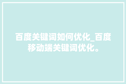 百度关键词如何优化_百度移动端关键词优化。