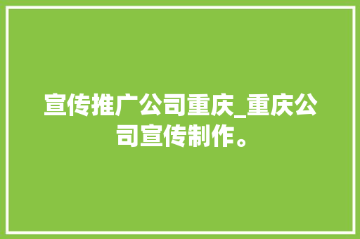 宣传推广公司重庆_重庆公司宣传制作。 宣传推广公司重庆_重庆公司宣传制作。 网站建设公司