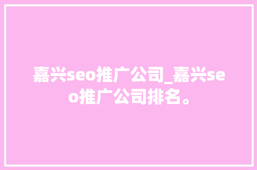 嘉兴seo推广公司_嘉兴seo推广公司排名。 嘉兴seo推广公司_嘉兴seo推广公司排名。 网站建设公司