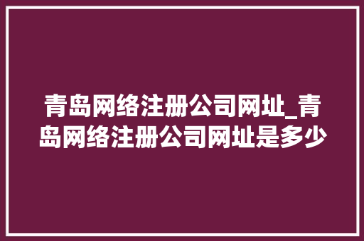 青岛网络注册公司网址_青岛网络注册公司网址是多少。 青岛网络注册公司网址_青岛网络注册公司网址是多少。 网站建设公司