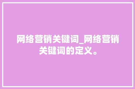 网络营销关键词_网络营销关键词的定义。 网络营销关键词_网络营销关键词的定义。 SEO关键词