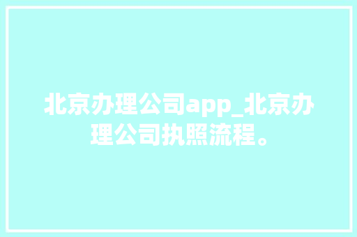 北京办理公司app_北京办理公司执照流程。 北京办理公司app_北京办理公司执照流程。 网站建设公司