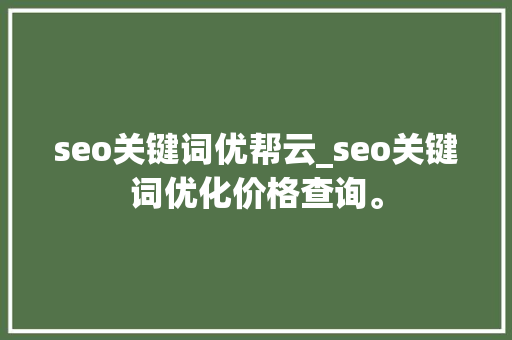 seo关键词优帮云_seo关键词优化价格查询。 seo关键词优帮云_seo关键词优化价格查询。 SEO关键词