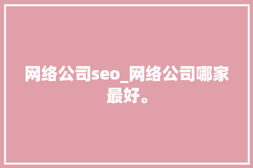 网络公司seo_网络公司哪家最好。 网络公司seo_网络公司哪家最好。 网站建设公司