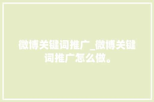微博关键词推广_微博关键词推广怎么做。 微博关键词推广_微博关键词推广怎么做。 SEO关键词