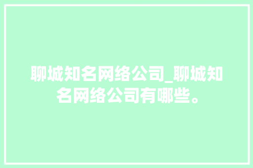 聊城知名网络公司_聊城知名网络公司有哪些。 聊城知名网络公司_聊城知名网络公司有哪些。 网站建设公司