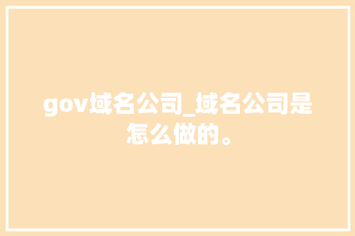 gov域名公司_域名公司是怎么做的。 gov域名公司_域名公司是怎么做的。 网站建设公司