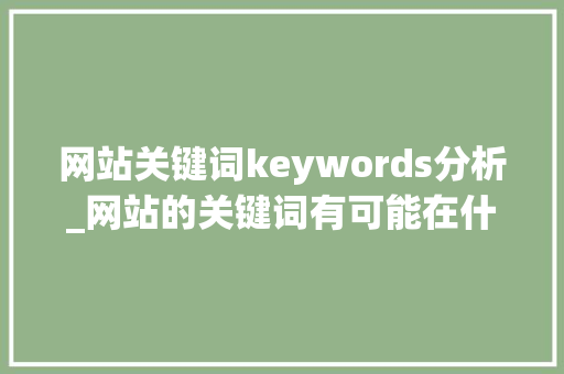 网站关键词keywords分析_网站的关键词有可能在什么地方出现。 网站关键词keywords分析_网站的关键词有可能在什么地方出现。 SEO关键词