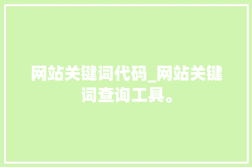 网站关键词代码_网站关键词查询工具。 网站关键词代码_网站关键词查询工具。 SEO关键词