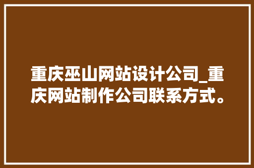 重庆巫山网站设计公司_重庆网站制作公司联系方式。 重庆巫山网站设计公司_重庆网站制作公司联系方式。 网站建设公司