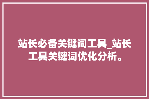 站长必备关键词工具_站长工具关键词优化分析。 站长必备关键词工具_站长工具关键词优化分析。 SEO关键词