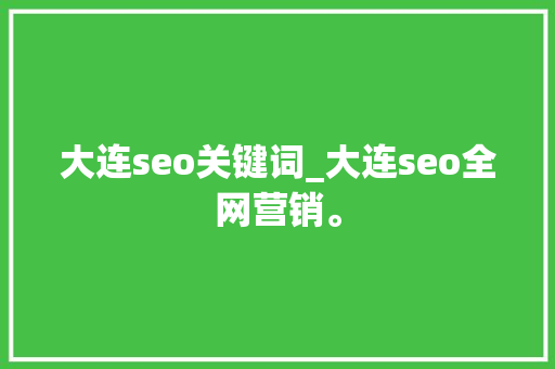 大连seo关键词_大连seo全网营销。 SEO关键词 大连seo关键词_大连seo全网营销。 大连seo关键词_大连seo全网营销。 SEO关键词