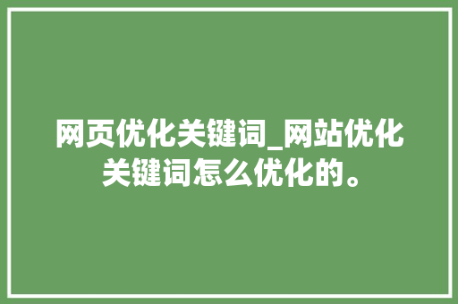 网页优化关键词_网站优化关键词怎么优化的。 网页优化关键词_网站优化关键词怎么优化的。 SEO关键词
