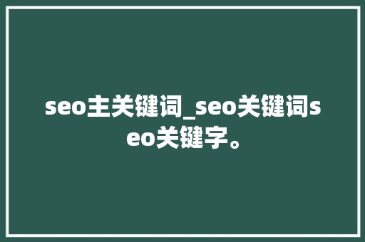 seo主关键词_seo关键词seo关键字。 seo主关键词_seo关键词seo关键字。 SEO关键词
