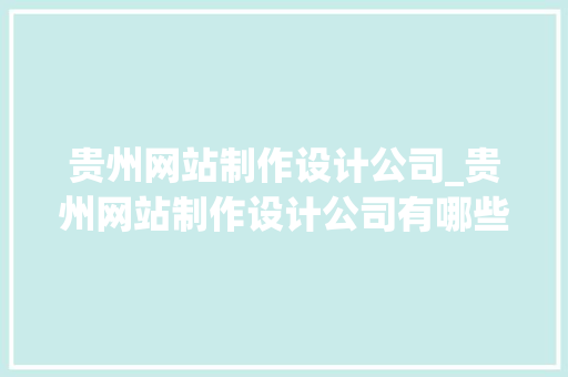 贵州网站制作设计公司_贵州网站制作设计公司有哪些。 贵州网站制作设计公司_贵州网站制作设计公司有哪些。 网站建设公司