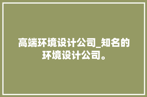 高端环境设计公司_知名的环境设计公司。 高端环境设计公司_知名的环境设计公司。 网站建设公司