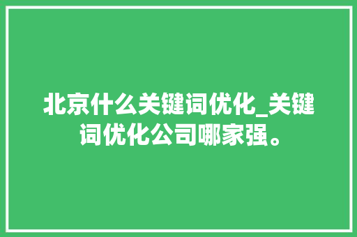 北京什么关键词优化_关键词优化公司哪家强。 北京什么关键词优化_关键词优化公司哪家强。 SEO关键词