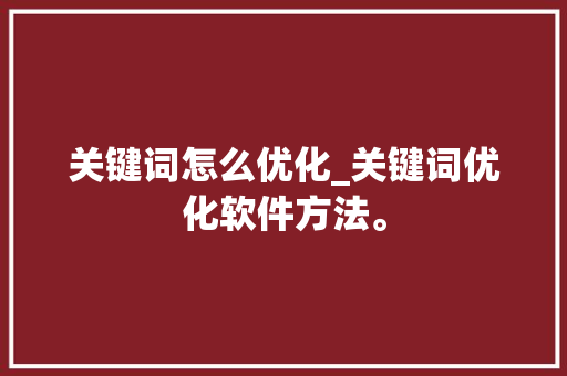 关键词怎么优化_关键词优化软件方法。 关键词怎么优化_关键词优化软件方法。 SEO关键词
