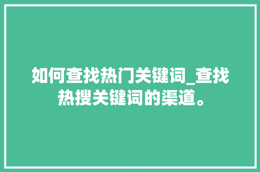 如何查找热门关键词_查找热搜关键词的渠道。 如何查找热门关键词_查找热搜关键词的渠道。 SEO关键词