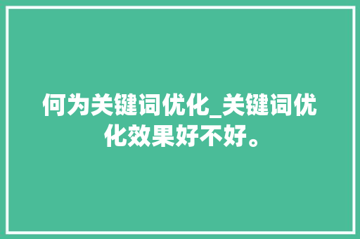 何为关键词优化_关键词优化效果好不好。 何为关键词优化_关键词优化效果好不好。 SEO关键词