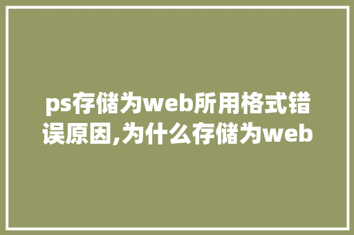 ps存储为web所用格式错误原因,为什么存储为web所用格式按不了。 ps存储为web所用格式错误原因,为什么存储为web所用格式按不了。 神马SEO