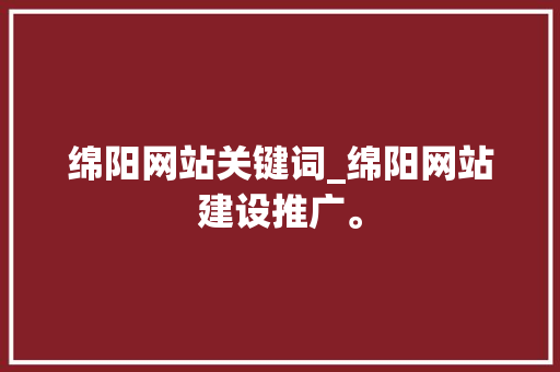 绵阳网站关键词_绵阳网站建设推广。 绵阳网站关键词_绵阳网站建设推广。 SEO关键词