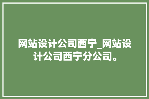 网站设计公司西宁_网站设计公司西宁分公司。 网站设计公司西宁_网站设计公司西宁分公司。 网站建设公司
