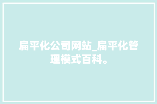 扁平化公司网站_扁平化管理模式百科。 扁平化公司网站_扁平化管理模式百科。 网站建设公司