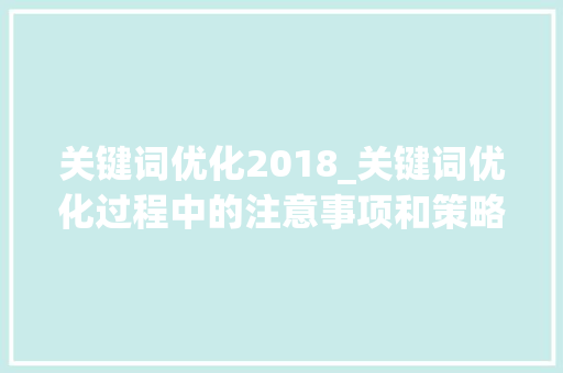关键词优化2018_关键词优化过程中的注意事项和策略技巧是什么?。 关键词优化2018_关键词优化过程中的注意事项和策略技巧是什么?。 SEO关键词