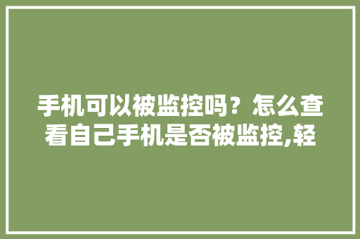 手机可以被监控吗？怎么查看自己手机是否被监控,轻芒阅读为什么用不了。 手机可以被监控吗？怎么查看自己手机是否被监控,轻芒阅读为什么用不了。 SEO关键词