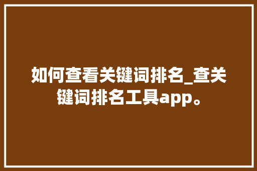 如何查看关键词排名_查关键词排名工具app。 如何查看关键词排名_查关键词排名工具app。 SEO关键词