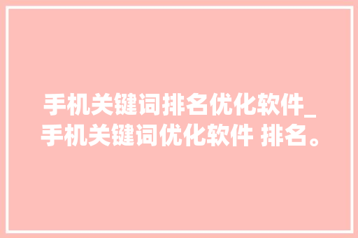 手机关键词排名优化软件_手机关键词优化软件 排名。 手机关键词排名优化软件_手机关键词优化软件 排名。 SEO关键词