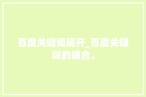 百度关键词隔开_百度关键词的组合。 百度关键词隔开_百度关键词的组合。 SEO关键词