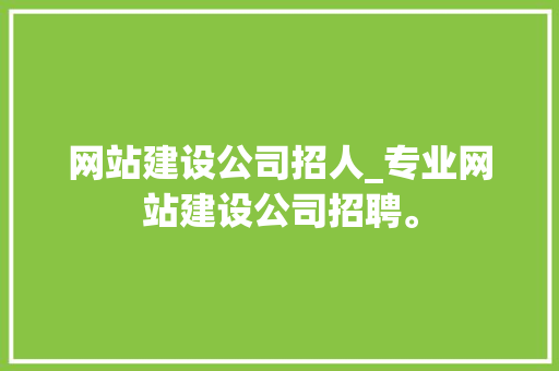 网站建设公司招人_专业网站建设公司招聘。