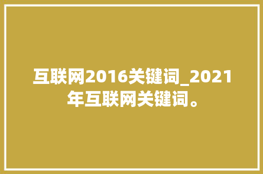 互联网2016关键词_2021年互联网关键词。 互联网2016关键词_2021年互联网关键词。 SEO关键词