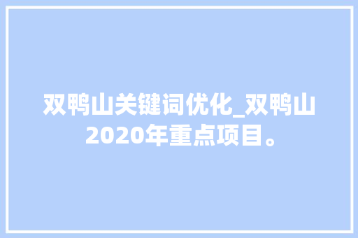 双鸭山关键词优化_双鸭山2020年重点项目。 双鸭山关键词优化_双鸭山2020年重点项目。 SEO关键词