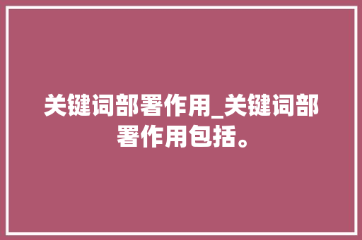 关键词部署作用_关键词部署作用包括。 关键词部署作用_关键词部署作用包括。 SEO关键词