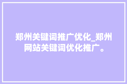 郑州关键词推广优化_郑州网站关键词优化推广。 郑州关键词推广优化_郑州网站关键词优化推广。 SEO关键词