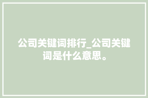 公司关键词排行_公司关键词是什么意思。 公司关键词排行_公司关键词是什么意思。 SEO关键词