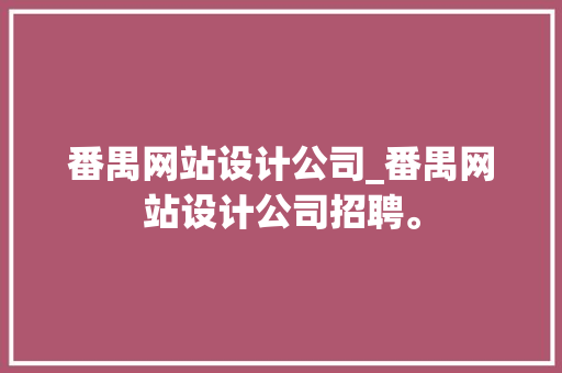 番禺网站设计公司_番禺网站设计公司招聘。 番禺网站设计公司_番禺网站设计公司招聘。 网站建设公司