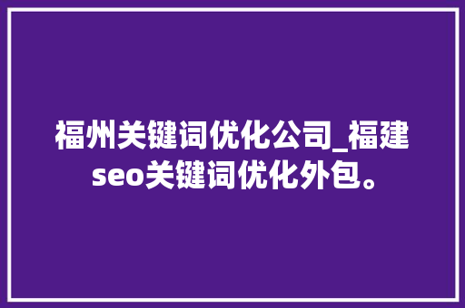 福州关键词优化公司_福建seo关键词优化外包。 福州关键词优化公司_福建seo关键词优化外包。 SEO关键词