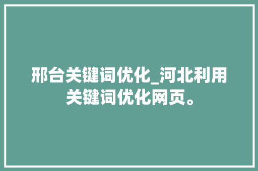 邢台关键词优化_河北利用关键词优化网页。 邢台关键词优化_河北利用关键词优化网页。 SEO关键词