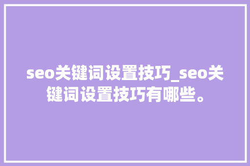 seo关键词设置技巧_seo关键词设置技巧有哪些。 seo关键词设置技巧_seo关键词设置技巧有哪些。 SEO关键词